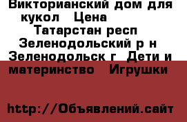 Викторианский дом для кукол › Цена ­ 12 000 - Татарстан респ., Зеленодольский р-н, Зеленодольск г. Дети и материнство » Игрушки   